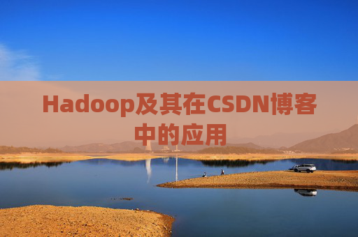 Hadoop及其在CSDN博客中的应用 Hadoop及其在CSDN博客中的应用